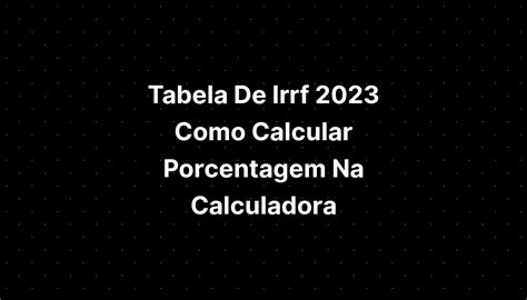 Tabela De Irrf 2023 Como Calcular Porcentagem Na Calculadora IMAGESEE