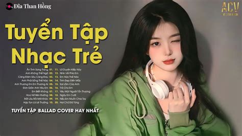 Nhạc Trẻ Ballad Hot Nhất Lk Nhạc Trẻ Mới Thư Giãn Tuyển Tập Các Bài Ballad Hay Nhất