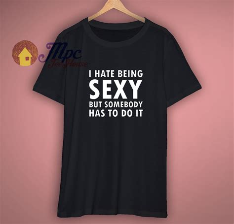 I Hate Being Sexy Funny T Shirt - mpcteehouse.com