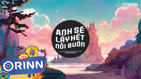 Anh Sẽ Lấy Hết Nỗi Buồn Orinn Remix Lập Nguyên x Yến Nồi Cơm Điện Nhạc Trẻ Remix Hot TikTok