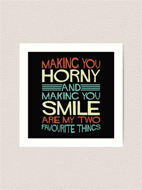 Making You Horny And Making You Smile Are My Two Favourite Things Art Print For Sale By
