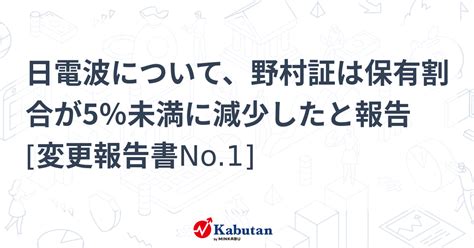 日電波について、野村証は保有割合が5％未満に減少したと報告 変更報告書no1 大量保有報告書 株探ニュース