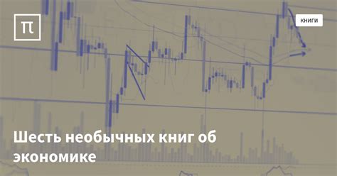 Шесть необычных книг об экономике — все самое интересное на ПостНауке