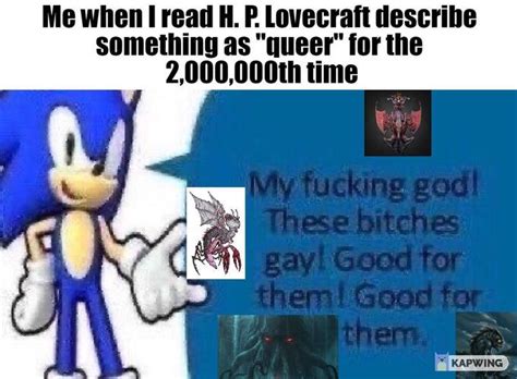 Me When Hp Lovecraft Describes Something As Queer My Fucking God These Bitches Gay Good For