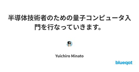 半導体技術者のための量子コンピュータ入門を行なっていきます。 Blueqat