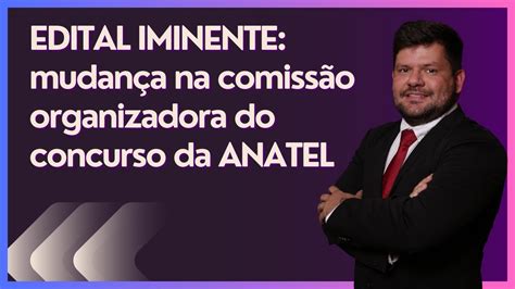 ANATEL EDITAL IMINENTE houve uma mudança na comissão organizadora do