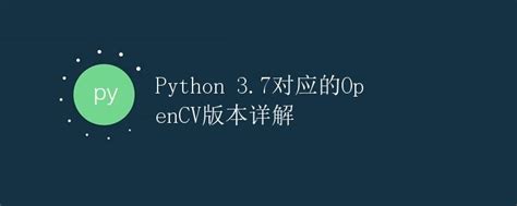 Python 3 7对应的opencv版本详解 极客笔记