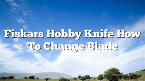 Fiskars Hobby Knife How To Change Blade May 2025