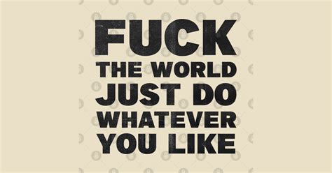 Fuck The World Just Do Whatever You Like Fuck The World T Shirt TeePublic