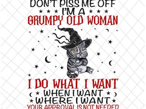 Dont Piss Me Off Im A Grumpy Old Woman I Do What I Want Png Cat Quote