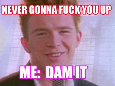 Meme Creator Funny Never Gonna Fuck You Up Me Dam It Meme Generator