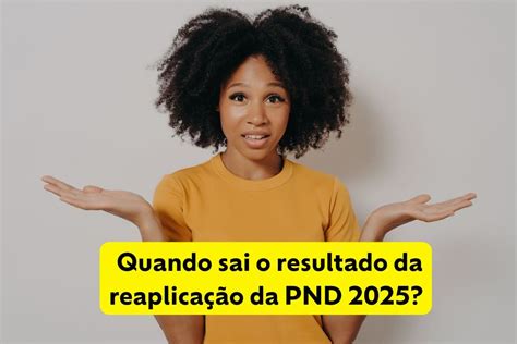 Quando Sai O Resultado Da Pnd - Quando sai o resultado da reaplicação da PND 2025?