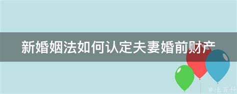 新婚姻法如何认定夫妻婚前财产 业百科