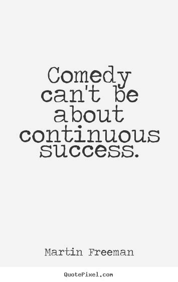 Success Quotes Comedy Can T Be About Continuous Success