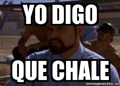 Meme Personalizado Yo Digo Que Chale 5217162