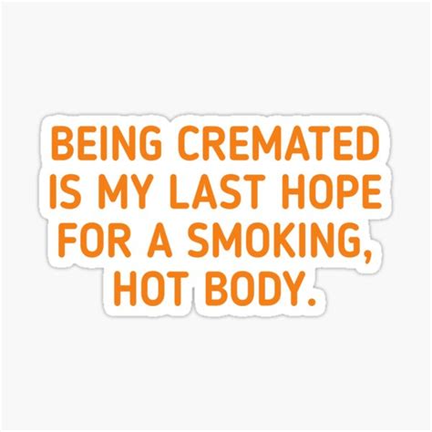BEING CREMATED IS MY LAST HOPE FOR A SMOKING HOT BODY Sticker For Sale By Alava Shop Redbubble