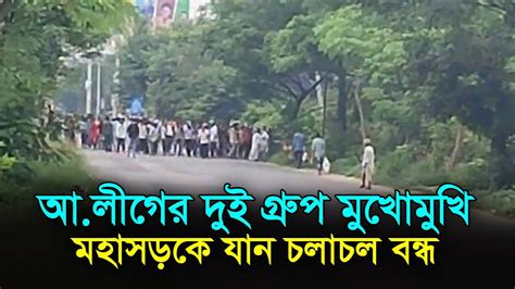 আলীগের দুই গ্রুপ মুখোমুখি মহাসড়কে যান চলাচল বন্ধ Risingbd Youtube