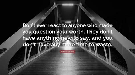 Natasha Adamo Quote: “Don’t ever react to anyone who made you question