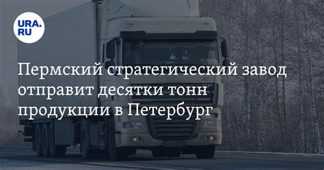Пермский стратегический завод отправит десятки тонн продукции в Петербург