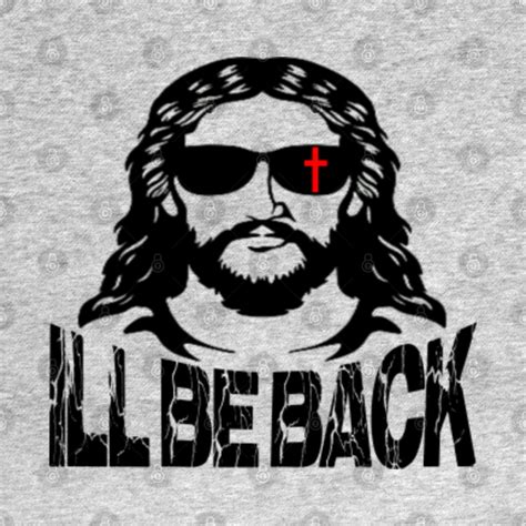 Ill Be Back Jesus Christ Jesus Ill Be Back T Shirt Teepublic