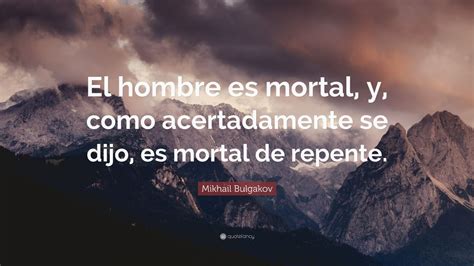 Mikhail Bulgakov Quote El Hombre Es Mortal Y Como Acertadamente Se