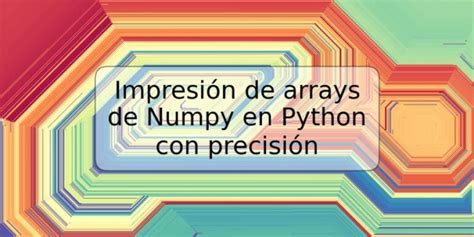 Impresión de arrays de Numpy en Python con precisión TRSPOS