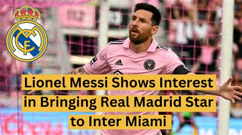 Inter Miami Lionel Messi Shows Interest In Bringing Real Madrid Star