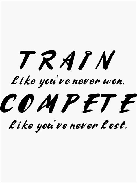 "Train like you've never won, Compete like you've never lost" Sticker ...