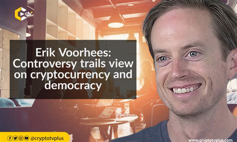 Erik Voorhees Controversy Trails View On Cryptocurrency Democracy