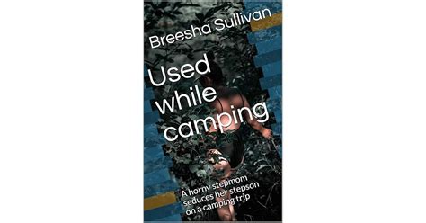 Used While Camping A Horny Stepmom Seduces Her Stepson On A Camping Trip By Breesha Sullivan