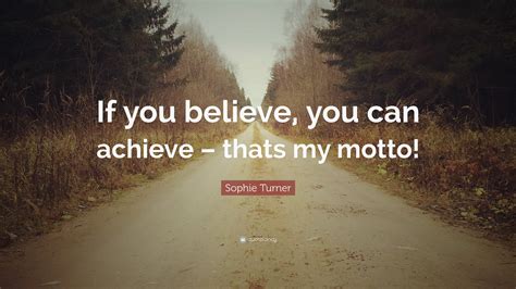 Sophie Turner Quote “if You Believe You Can Achieve Thats My Motto”