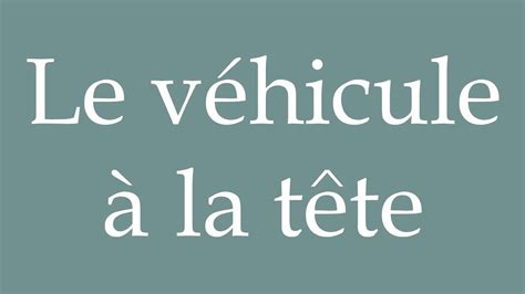 How To Pronounce Le V Hicule La T Te The Vehicle At The Head