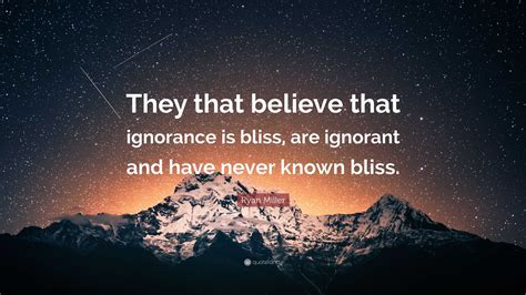 Ryan Miller Quote “they That Believe That Ignorance Is Bliss Are Ignorant And Have Never Known