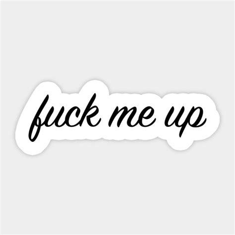 Fuck Me Up Fuck Me Sticker TeePublic