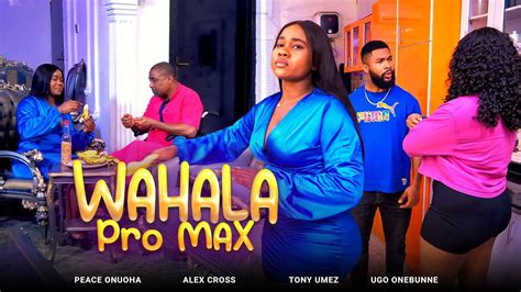 WAHALA PRO MAX Full Movie Peace Onuoha Tony Umez Alex Cross Movies