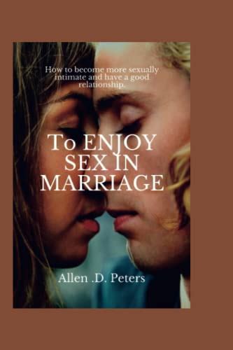To Enjoy Sex In Marriage How To Become More Sexually Intimate And Have A Good Relationship By
