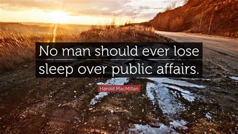 Harold MacMillan Quote: “No man should ever lose sleep over public