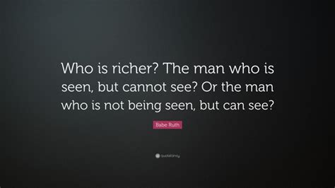 Babe Ruth Quote Who Is Richer The Man Who Is Seen But Cannot See