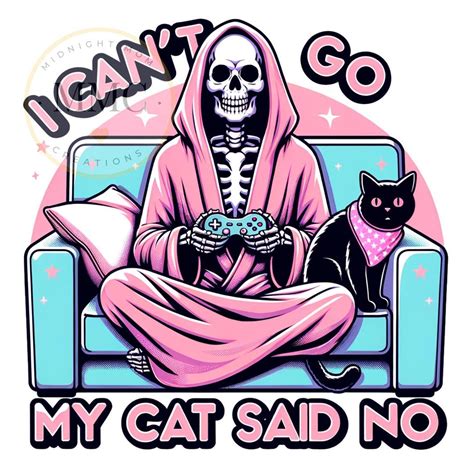 I Cant Go My Cat Said No Png Sassy Sarcastic Png Snarky Skeleton