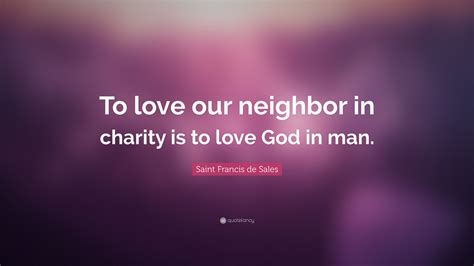 Saint Francis De Sales Quote “to Love Our Neighbor In Charity Is To Love God In Man ”