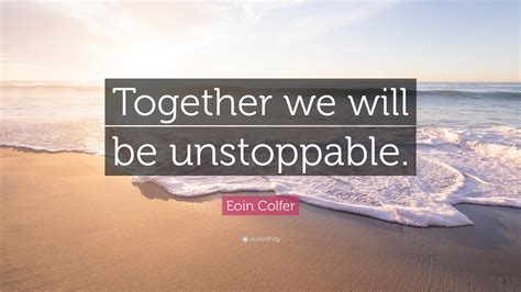 Eoin Colfer Quote Together We Will Be Unstoppable”