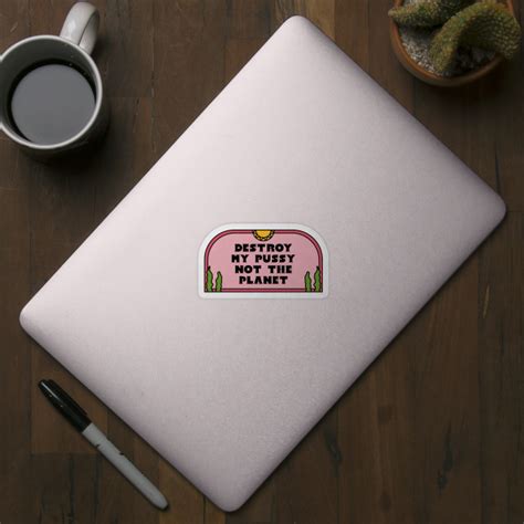 Destroy My Pussy Not The Planet Feminism Sticker TeePublic