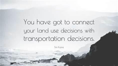 Tim Kaine Quote: “You have got to connect your land use decisions with