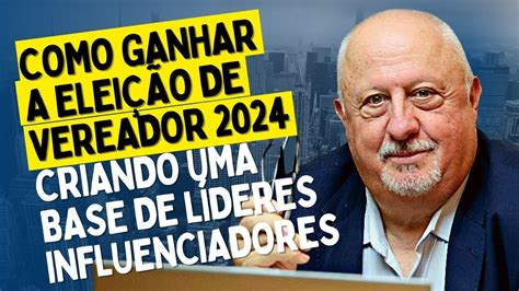 Como Ganhar a Eleição de Vereador 2024 Criando uma Base de Líderes