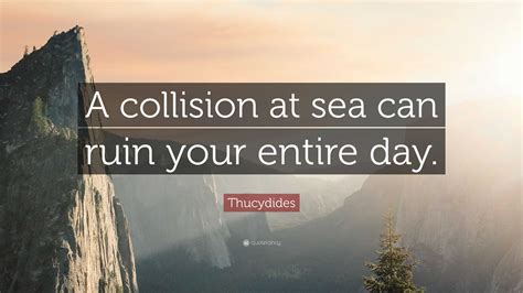 Thucydides Quote: “A collision at sea can ruin your entire day.”