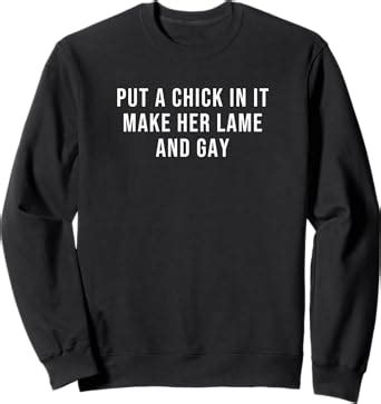 Amazon Put A Chick In It Make Her Lame And Gay Sweatshirt Clothing Shoes Jewelry