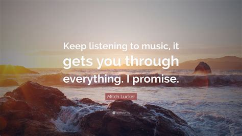 Mitch Lucker Quote Keep Listening To Music It Gets You Through