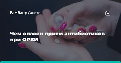 Чем опасен прием антибиотиков при ОРВИ - Рамблер/доктор