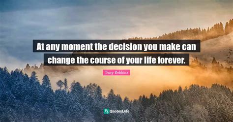 At any moment the decision you make can change the course of your life ... 