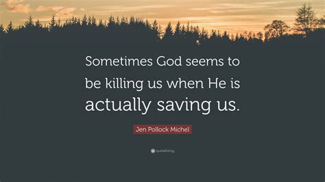 Jen Pollock Michel Quote: “Sometimes God seems to be killing us when He
